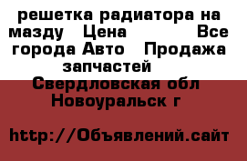  решетка радиатора на мазду › Цена ­ 4 500 - Все города Авто » Продажа запчастей   . Свердловская обл.,Новоуральск г.